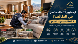 7 أخطاء عند بيع الأثاث المستعمل في الطائف وكيفية تجنبها